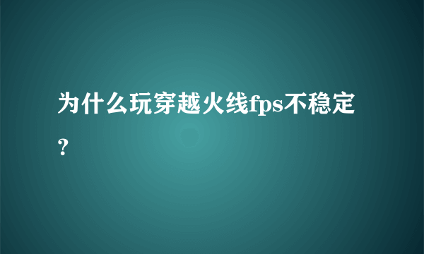 为什么玩穿越火线fps不稳定？