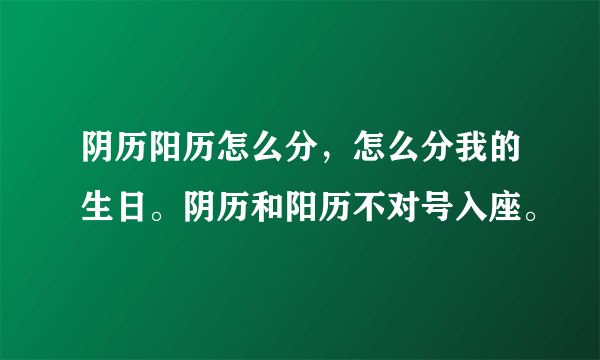 阴历阳历怎么分，怎么分我的生日。阴历和阳历不对号入座。