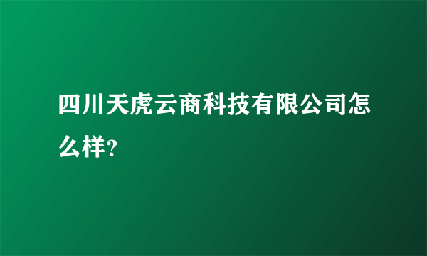 四川天虎云商科技有限公司怎么样？