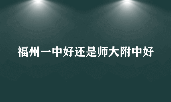 福州一中好还是师大附中好