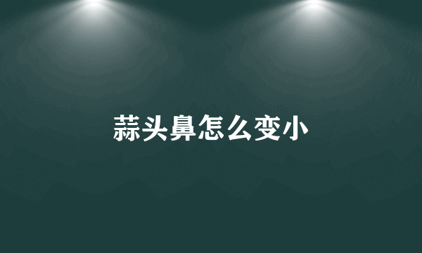 蒜头鼻怎么变小
