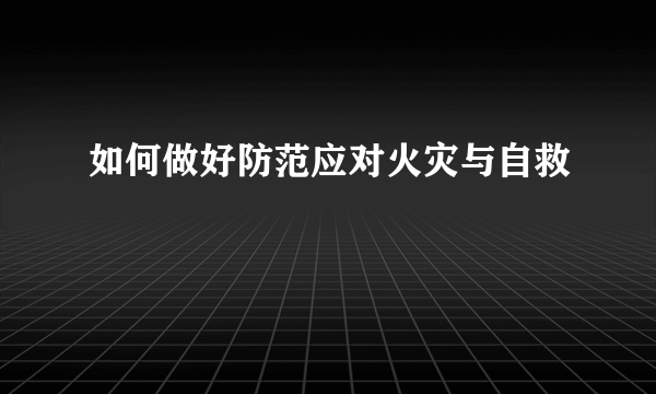 如何做好防范应对火灾与自救
