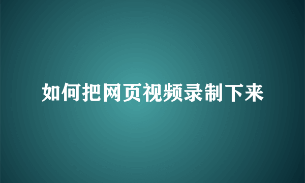 如何把网页视频录制下来