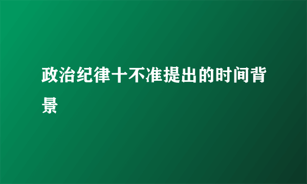 政治纪律十不准提出的时间背景