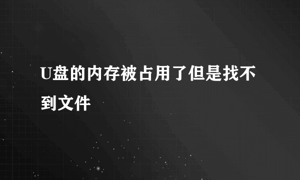 U盘的内存被占用了但是找不到文件