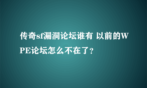 传奇sf漏洞论坛谁有 以前的WPE论坛怎么不在了？