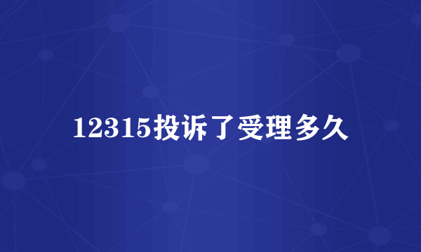 12315投诉了受理多久