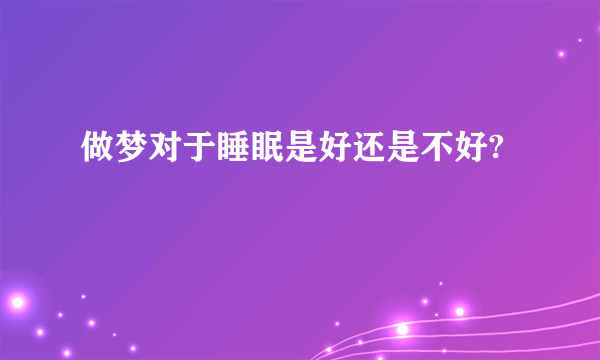 做梦对于睡眠是好还是不好?