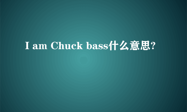 I am Chuck bass什么意思?