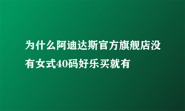 为什么阿迪达斯官方旗舰店没有女式40码好乐买就有