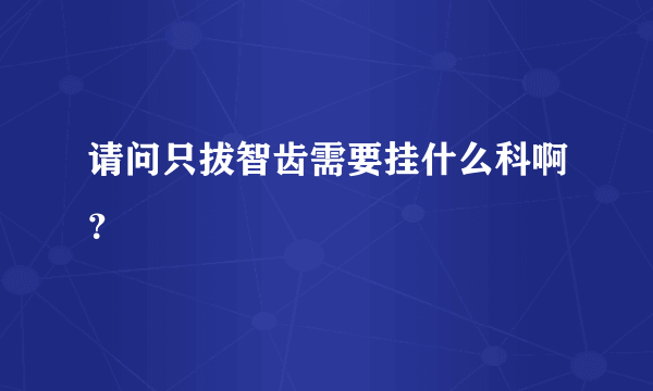 请问只拔智齿需要挂什么科啊？