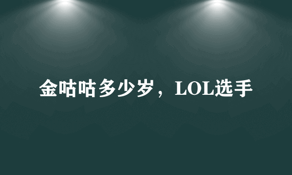 金咕咕多少岁，LOL选手