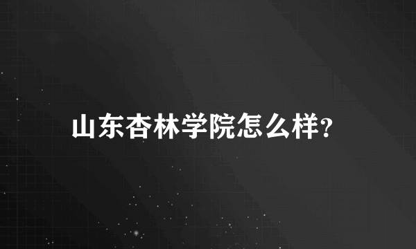 山东杏林学院怎么样？