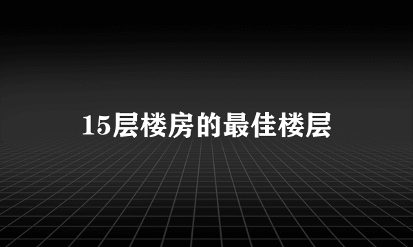15层楼房的最佳楼层