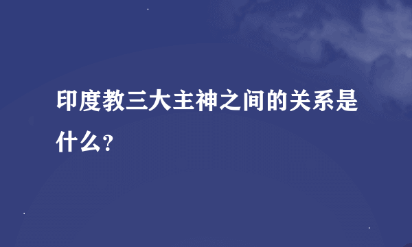印度教三大主神之间的关系是什么？