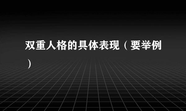 双重人格的具体表现（要举例）