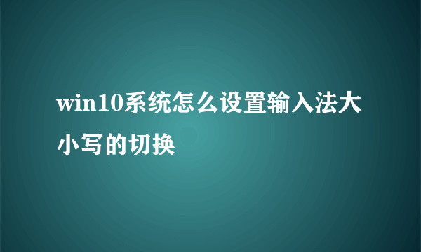 win10系统怎么设置输入法大小写的切换