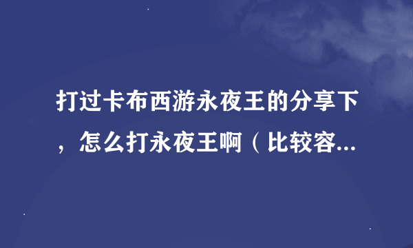 打过卡布西游永夜王的分享下，怎么打永夜王啊（比较容易过的打法就行）求求了啊