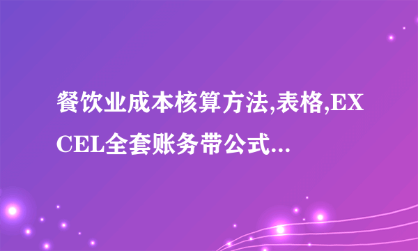 餐饮业成本核算方法,表格,EXCEL全套账务带公式,财务报表发给一份谢谢!qr1273605305