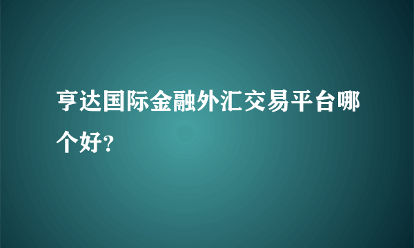 亨达国际金融外汇交易平台哪个好？