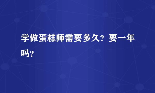 学做蛋糕师需要多久？要一年吗？
