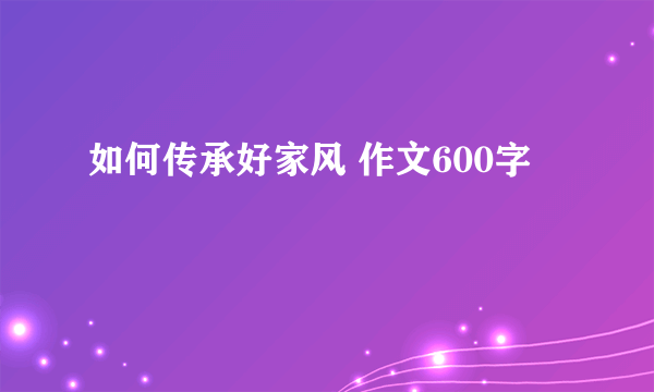 如何传承好家风 作文600字