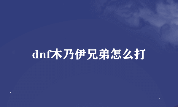 dnf木乃伊兄弟怎么打
