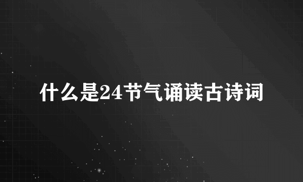 什么是24节气诵读古诗词