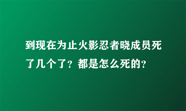 到现在为止火影忍者晓成员死了几个了？都是怎么死的？