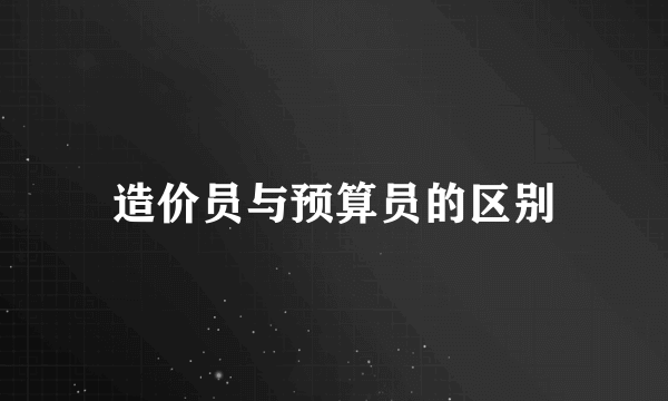 造价员与预算员的区别
