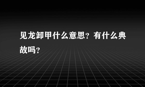 见龙卸甲什么意思？有什么典故吗？