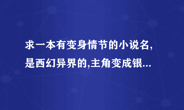 求一本有变身情节的小说名,是西幻异界的,主角变成银发的小女孩,使用音乐武器
