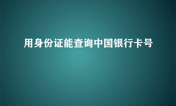 用身份证能查询中国银行卡号