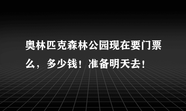 奥林匹克森林公园现在要门票么，多少钱！准备明天去！