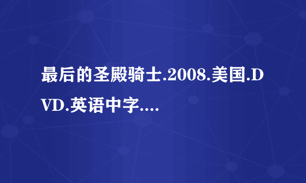 最后的圣殿骑士.2008.美国.DVD.英语中字.640x352种子下载地址有么，谢恩公！