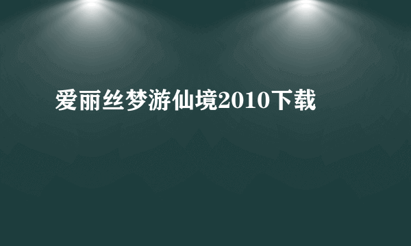 爱丽丝梦游仙境2010下载