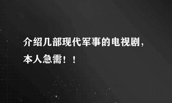 介绍几部现代军事的电视剧，本人急需！！