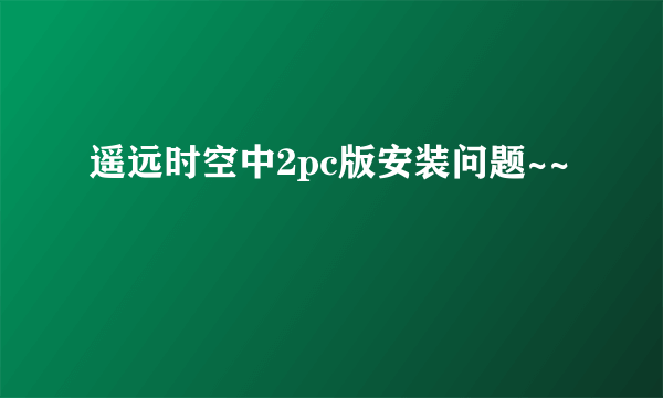 遥远时空中2pc版安装问题~~