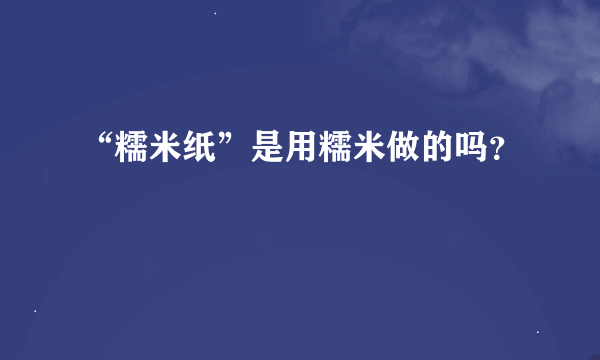 “糯米纸”是用糯米做的吗？