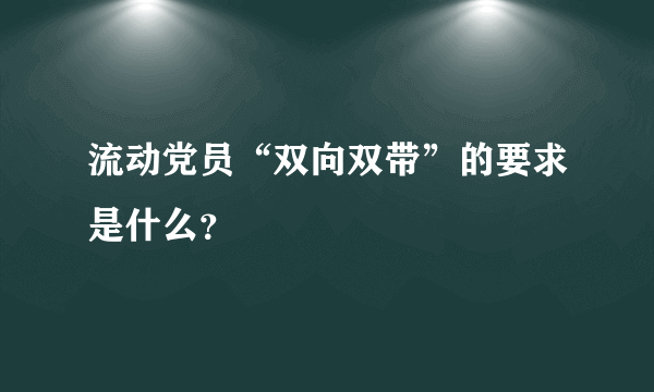 流动党员“双向双带”的要求是什么？