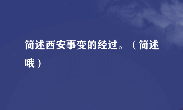 简述西安事变的经过。（简述哦）