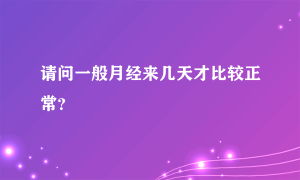 请问一般月经来几天才比较正常？