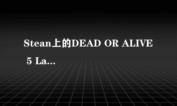 Stean上的DEAD OR ALIVE 5 Last Round: Core Fighters中文补丁