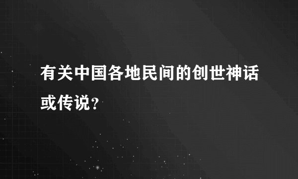 有关中国各地民间的创世神话或传说？