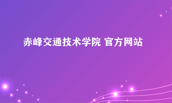 赤峰交通技术学院 官方网站