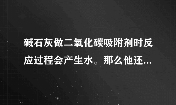 碱石灰做二氧化碳吸附剂时反应过程会产生水。那么他还有干燥效果没？