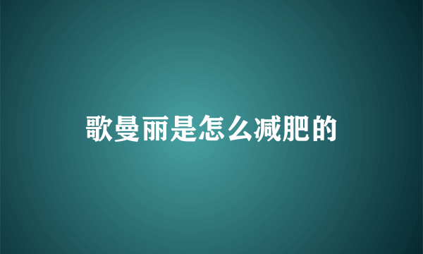 歌曼丽是怎么减肥的