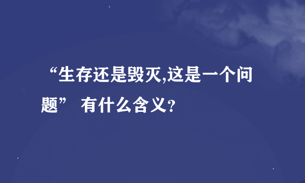 “生存还是毁灭,这是一个问题” 有什么含义？