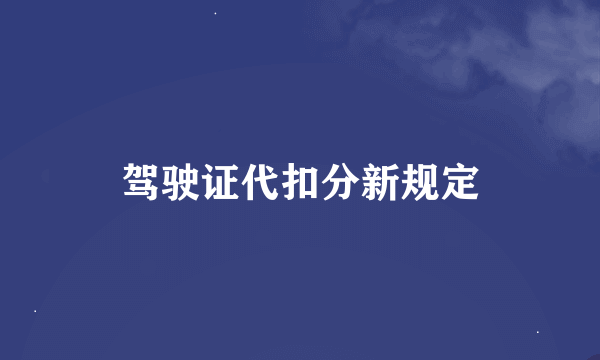 驾驶证代扣分新规定