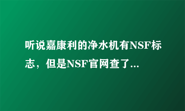 听说嘉康利的净水机有NSF标志，但是NSF官网查了一下，发现嘉康利只有在美国销售的2款家庭净水机有认证